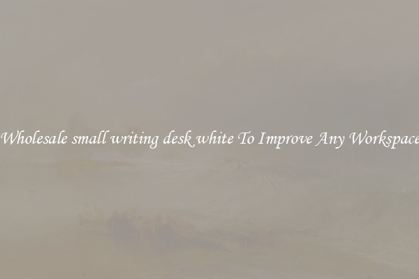 Wholesale small writing desk white To Improve Any Workspace