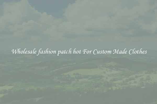 Wholesale fashion patch hot For Custom Made Clothes