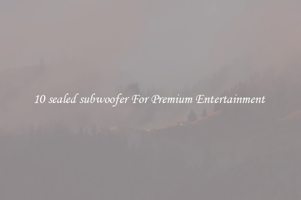 10 sealed subwoofer For Premium Entertainment 
