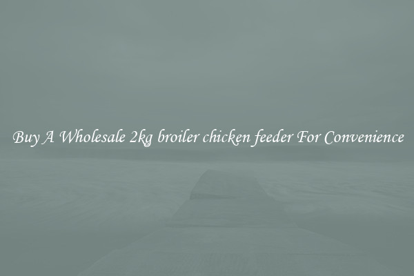 Buy A Wholesale 2kg broiler chicken feeder For Convenience