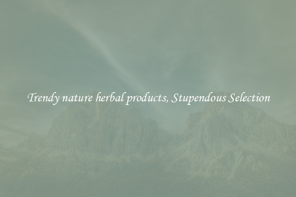 Trendy nature herbal products, Stupendous Selection