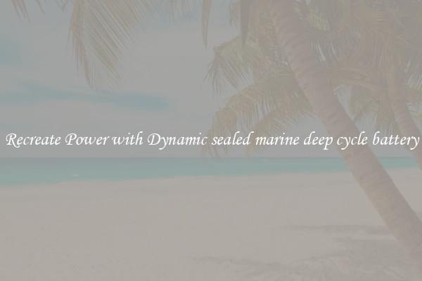 Recreate Power with Dynamic sealed marine deep cycle battery