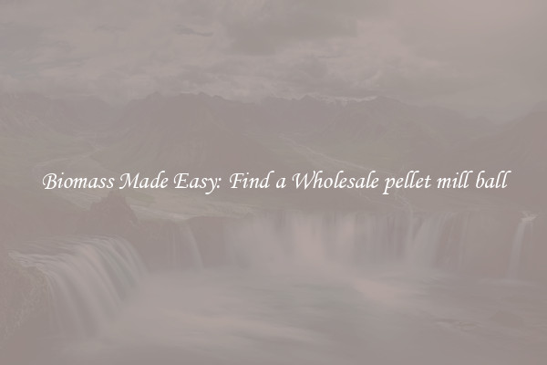  Biomass Made Easy: Find a Wholesale pellet mill ball 
