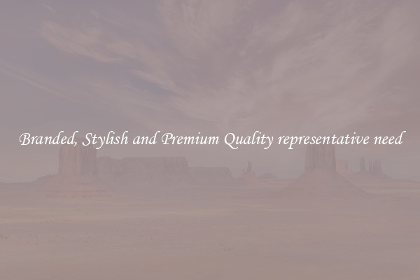 Branded, Stylish and Premium Quality representative need
