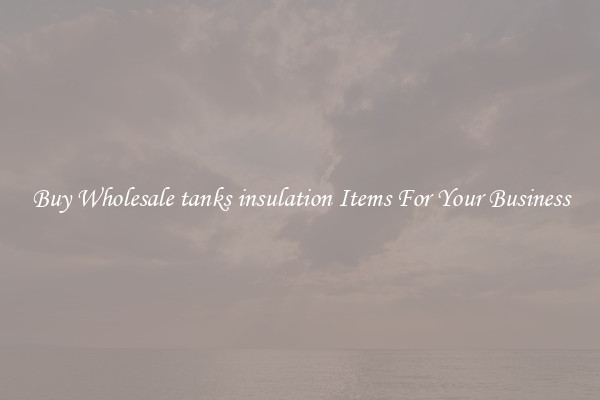 Buy Wholesale tanks insulation Items For Your Business