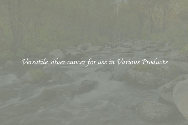 Versatile silver cancer for use in Various Products