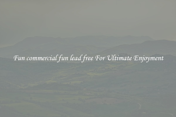 Fun commercial fun lead free For Ultimate Enjoyment