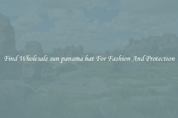 Find Wholesale sun panama hat For Fashion And Protection