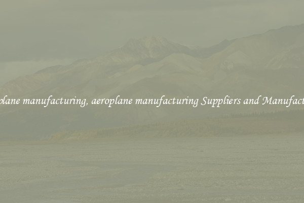 aeroplane manufacturing, aeroplane manufacturing Suppliers and Manufacturers