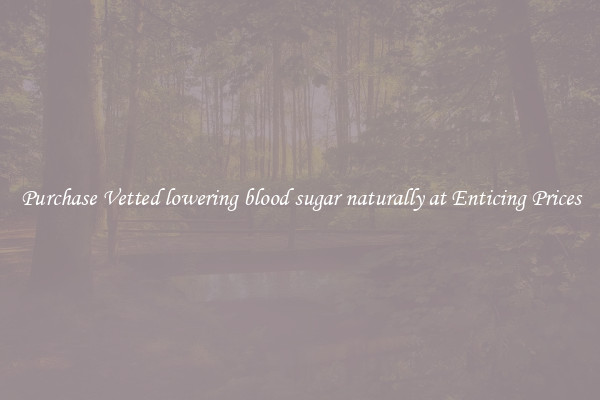 Purchase Vetted lowering blood sugar naturally at Enticing Prices