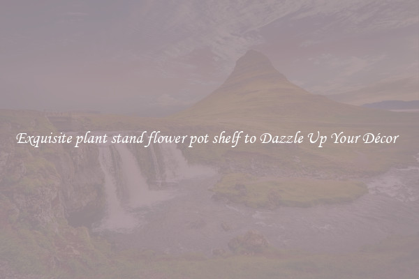 Exquisite plant stand flower pot shelf to Dazzle Up Your Décor  