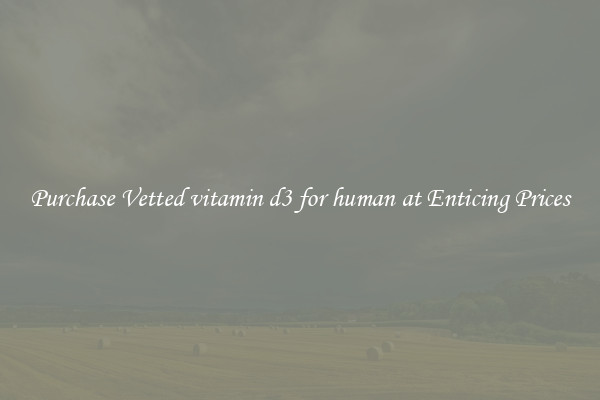 Purchase Vetted vitamin d3 for human at Enticing Prices