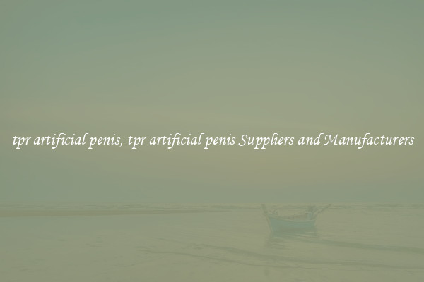 tpr artificial penis, tpr artificial penis Suppliers and Manufacturers