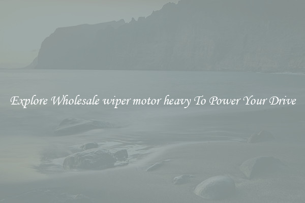 Explore Wholesale wiper motor heavy To Power Your Drive