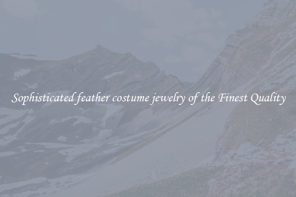 Sophisticated feather costume jewelry of the Finest Quality