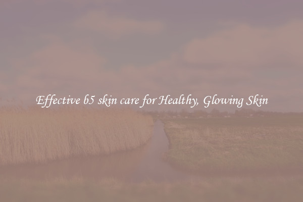 Effective b5 skin care for Healthy, Glowing Skin