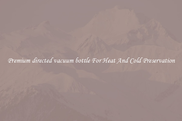 Premium directed vacuum bottle For Heat And Cold Preservation