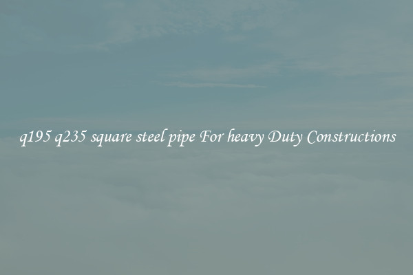 q195 q235 square steel pipe For heavy Duty Constructions