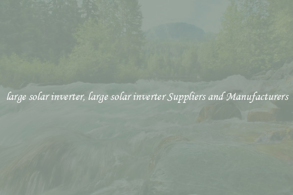 large solar inverter, large solar inverter Suppliers and Manufacturers