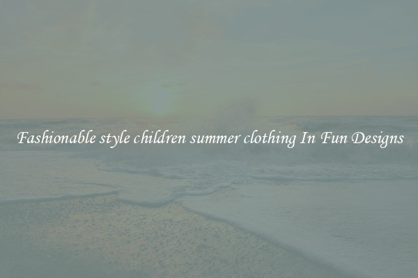 Fashionable style children summer clothing In Fun Designs