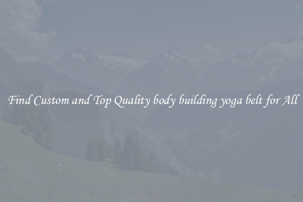 Find Custom and Top Quality body building yoga belt for All
