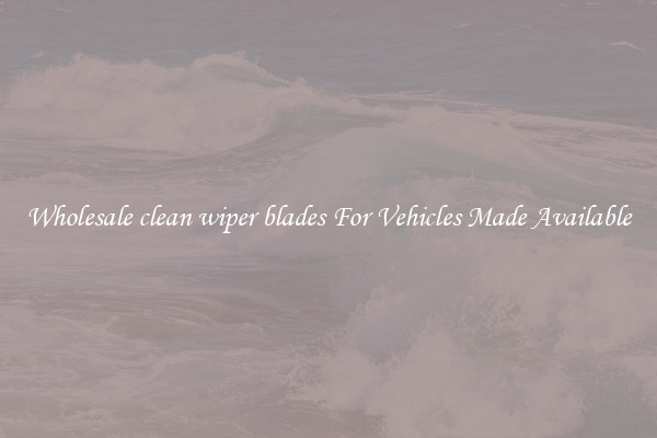 Wholesale clean wiper blades For Vehicles Made Available