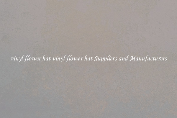 vinyl flower hat vinyl flower hat Suppliers and Manufacturers