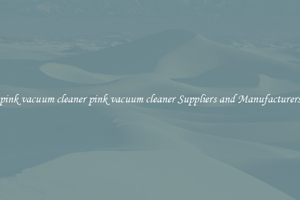 pink vacuum cleaner pink vacuum cleaner Suppliers and Manufacturers