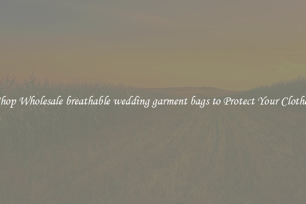 Shop Wholesale breathable wedding garment bags to Protect Your Clothes