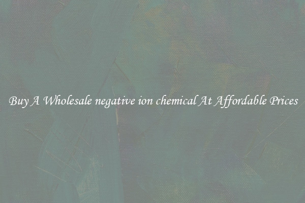 Buy A Wholesale negative ion chemical At Affordable Prices