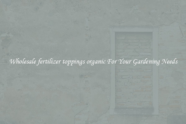 Wholesale fertilizer toppings organic For Your Gardening Needs