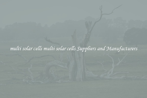 multi solar cells multi solar cells Suppliers and Manufacturers