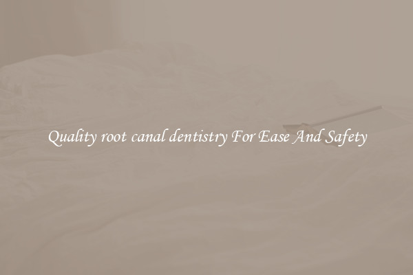 Quality root canal dentistry For Ease And Safety