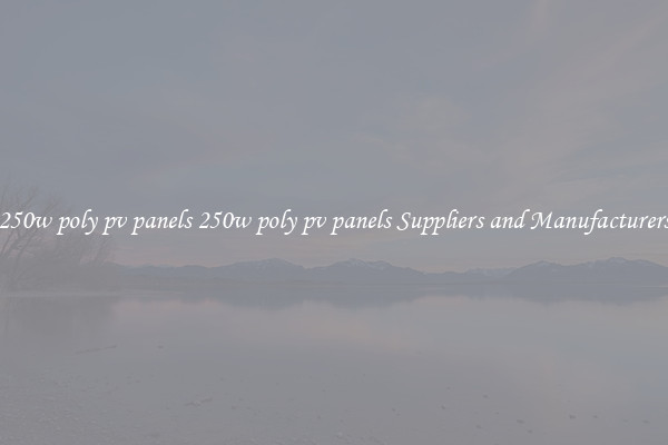 250w poly pv panels 250w poly pv panels Suppliers and Manufacturers