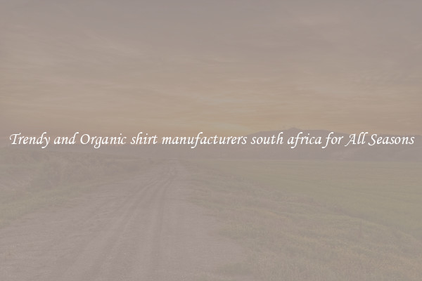 Trendy and Organic shirt manufacturers south africa for All Seasons