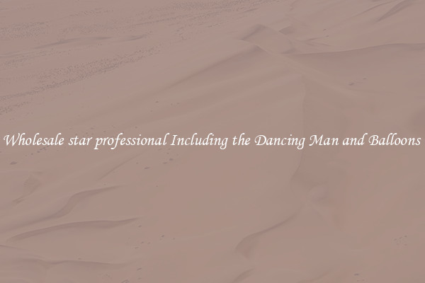 Wholesale star professional Including the Dancing Man and Balloons 