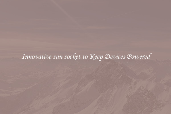 Innovative sun socket to Keep Devices Powered