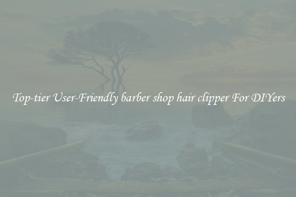 Top-tier User-Friendly barber shop hair clipper For DIYers