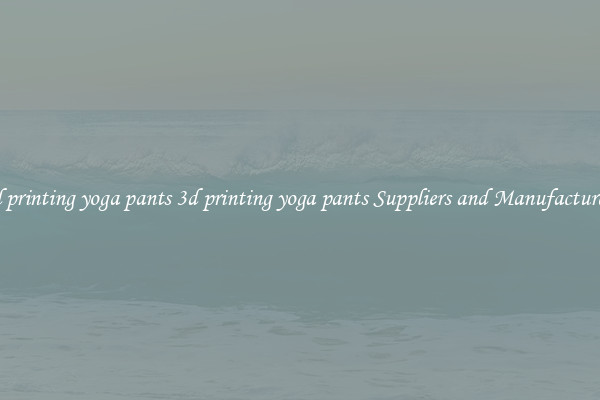3d printing yoga pants 3d printing yoga pants Suppliers and Manufacturers
