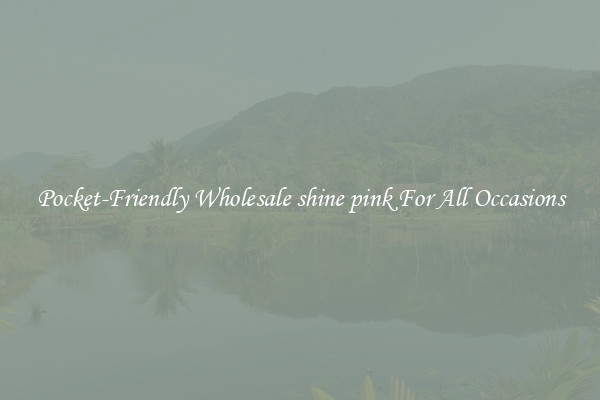 Pocket-Friendly Wholesale shine pink For All Occasions