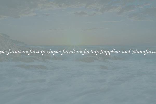 xinyue furniture factory xinyue furniture factory Suppliers and Manufacturers