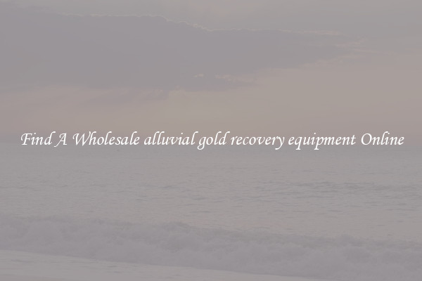 Find A Wholesale alluvial gold recovery equipment Online