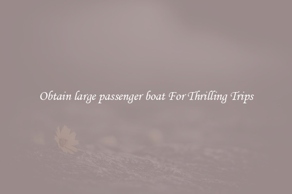 Obtain large passenger boat For Thrilling Trips