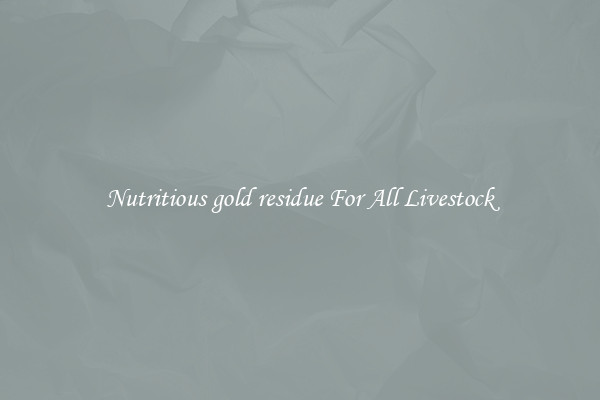 Nutritious gold residue For All Livestock