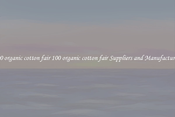 100 organic cotton fair 100 organic cotton fair Suppliers and Manufacturers