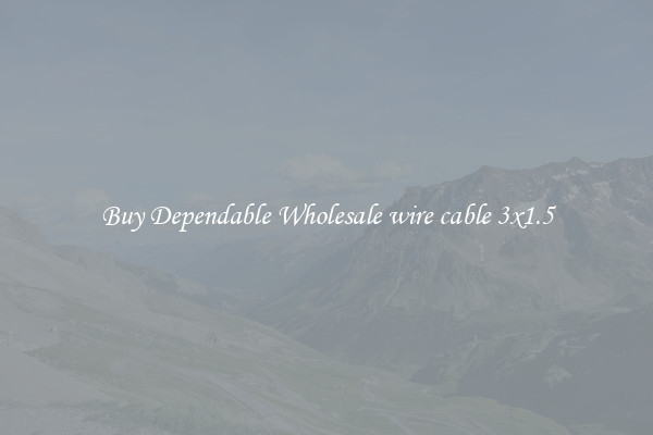Buy Dependable Wholesale wire cable 3x1.5