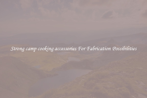 Strong camp cooking accessories For Fabrication Possibilities