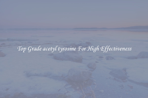 Top Grade acetyl tyrosine For High Effectiveness