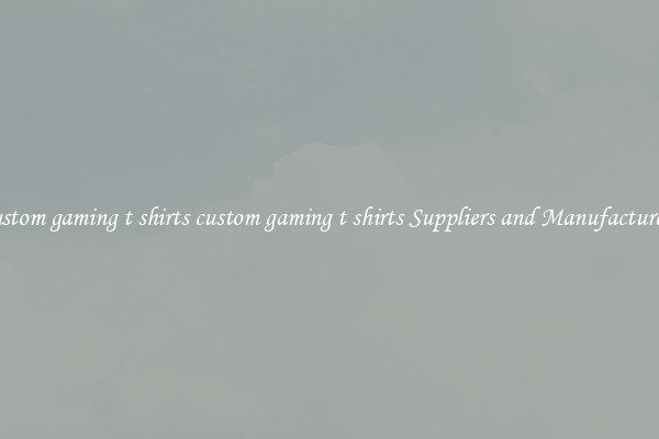 custom gaming t shirts custom gaming t shirts Suppliers and Manufacturers