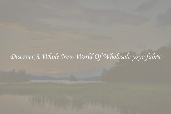 Discover A Whole New World Of Wholesale yoyo fabric